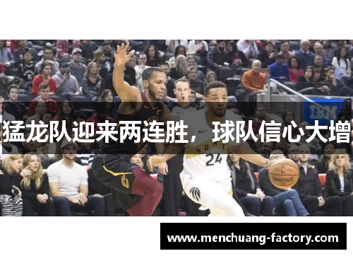 猛龙队迎来两连胜，球队信心大增
