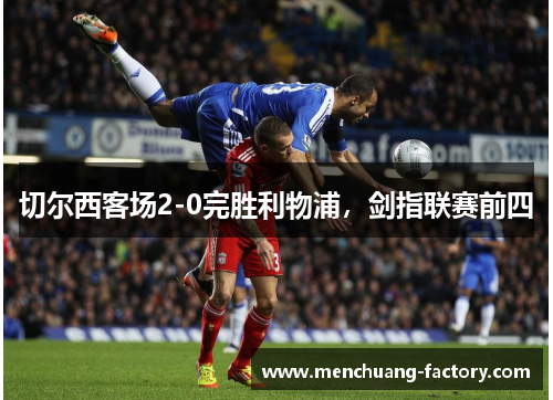切尔西客场2-0完胜利物浦，剑指联赛前四