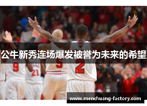 公牛新秀连场爆发被誉为未来的希望