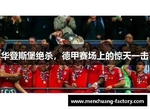 华登斯堡绝杀，德甲赛场上的惊天一击