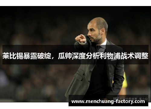 莱比锡暴露破绽，瓜帅深度分析利物浦战术调整