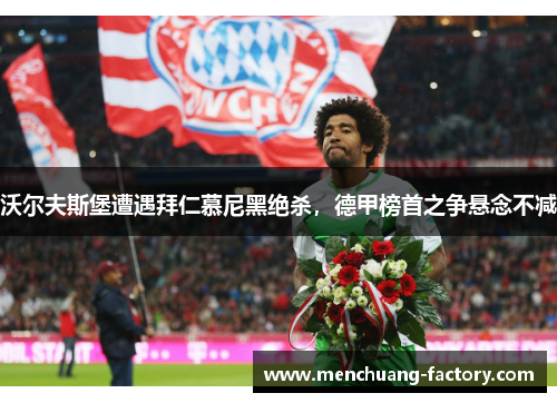 沃尔夫斯堡遭遇拜仁慕尼黑绝杀，德甲榜首之争悬念不减