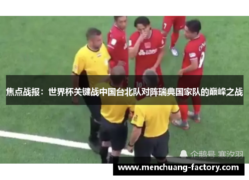 焦点战报：世界杯关键战中国台北队对阵瑞典国家队的巅峰之战