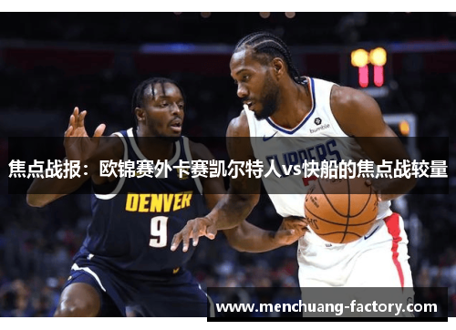 焦点战报：欧锦赛外卡赛凯尔特人vs快船的焦点战较量