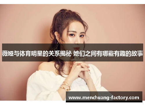 薇娅与体育明星的关系揭秘 她们之间有哪些有趣的故事