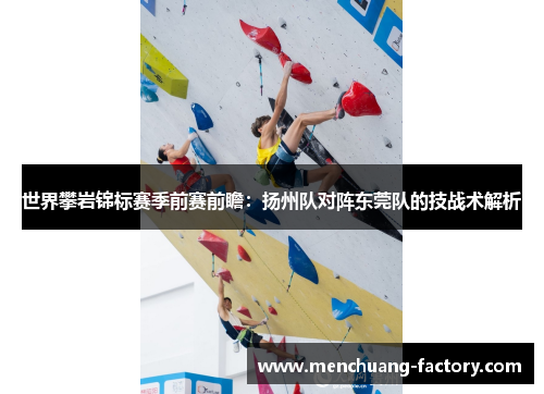 世界攀岩锦标赛季前赛前瞻：扬州队对阵东莞队的技战术解析