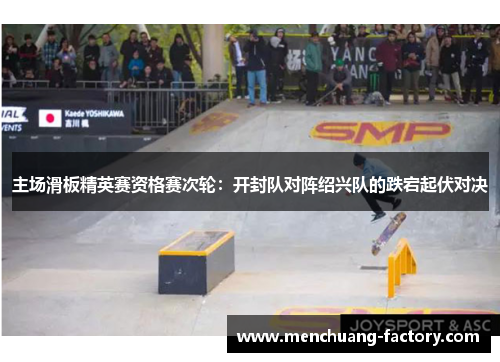 主场滑板精英赛资格赛次轮：开封队对阵绍兴队的跌宕起伏对决